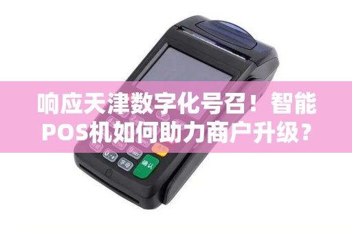 响应天津数字化号召！智能POS机如何助力商户升级？