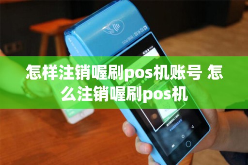 怎样注销喔刷pos机账号 怎么注销喔刷pos机
