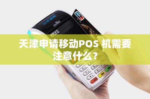 天津申请移动POS 机需要注意什么？
