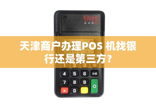 天津商户办理POS 机找银行还是第三方？