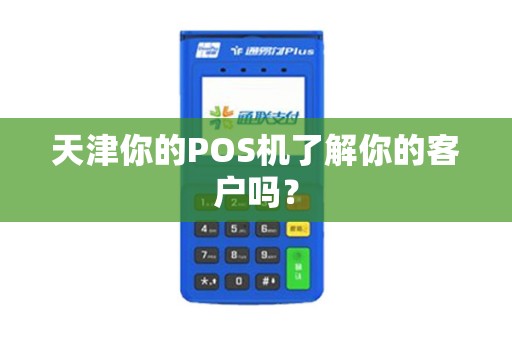 天津你的POS机了解你的客户吗？