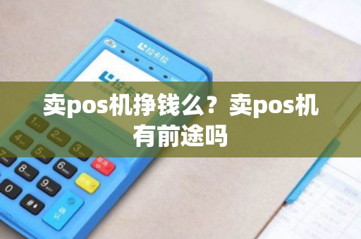 卖pos机挣钱么？卖pos机有前途吗