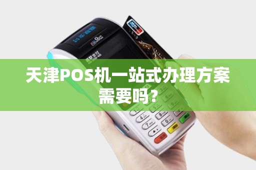 天津POS机一站式办理方案需要吗？