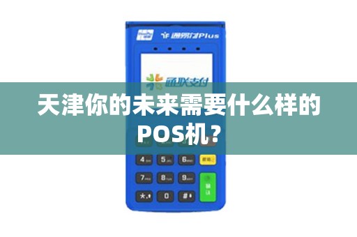天津你的未来需要什么样的POS机？