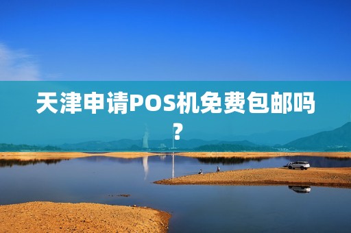 天津申请POS机免费包邮吗？