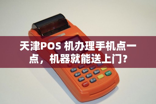 天津POS 机办理手机点一点，机器就能送上门？