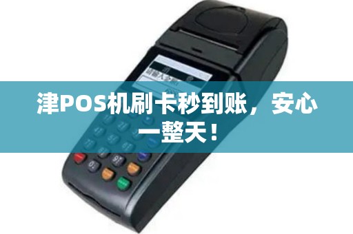 津POS机刷卡秒到账，安心一整天！