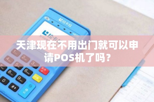 天津现在不用出门就可以申请POS机了吗？
