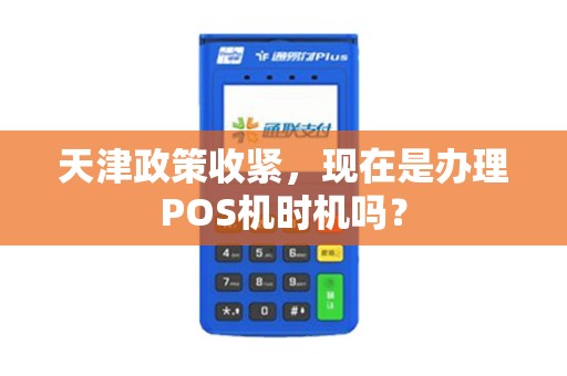 天津政策收紧，现在是办理POS机时机吗？