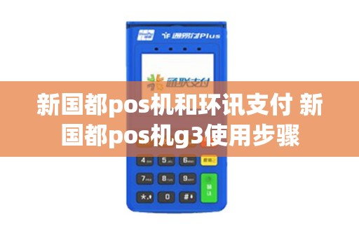 新国都pos机和环讯支付 新国都pos机g3使用步骤