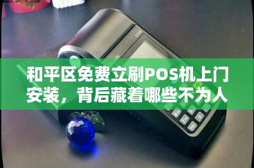 和平区免费立刷POS机上门安装，背后藏着哪些不为人知的‘套路’