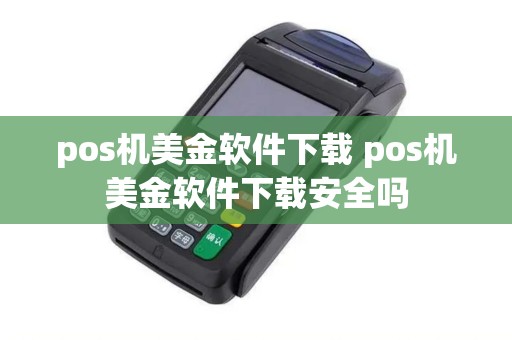 pos机美金软件下载 pos机美金软件下载安全吗