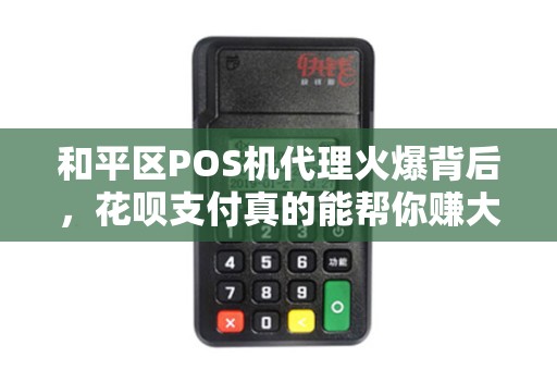 和平区POS机代理火爆背后，花呗支付真的能帮你赚大钱？小心这些陷阱！
