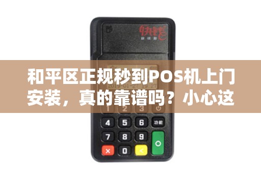 和平区正规秒到POS机上门安装，真的靠谱吗？小心这3大陷阱！