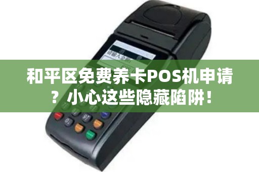 和平区免费养卡POS机申请？小心这些隐藏陷阱！
