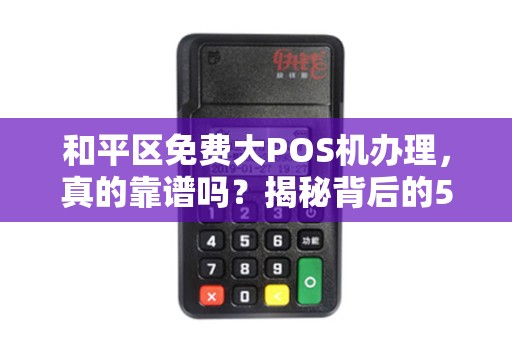 和平区免费大POS机办理，真的靠谱吗？揭秘背后的5大陷阱！
