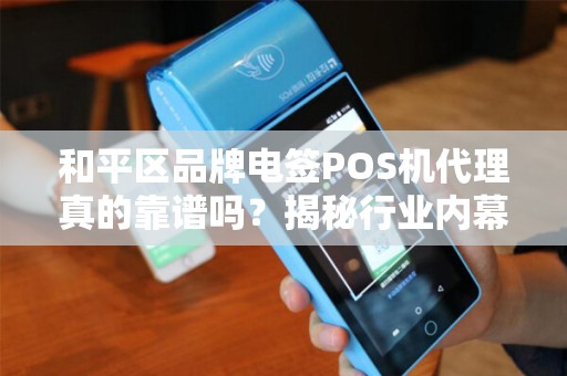 和平区品牌电签POS机代理真的靠谱吗？揭秘行业内幕与避坑指南！