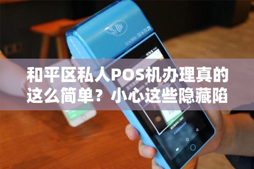 和平区私人POS机办理真的这么简单？小心这些隐藏陷阱！