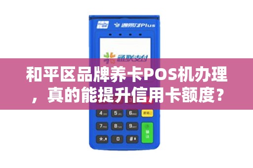 和平区品牌养卡POS机办理，真的能提升信用卡额度？揭秘背后的真相！