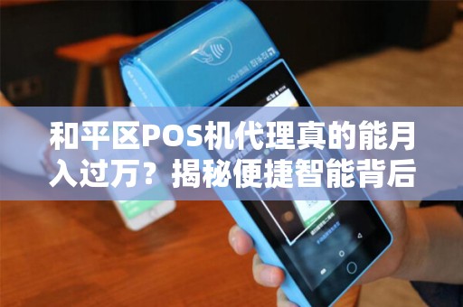 和平区POS机代理真的能月入过万？揭秘便捷智能背后的赚钱真相！