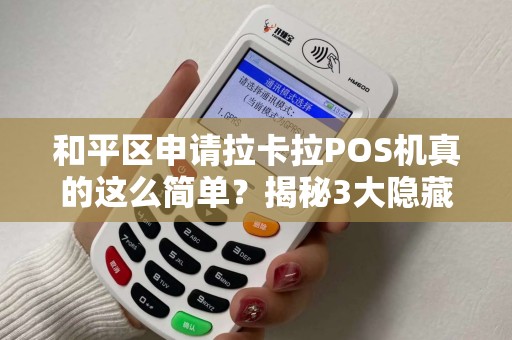 和平区申请拉卡拉POS机真的这么简单？揭秘3大隐藏陷阱！
