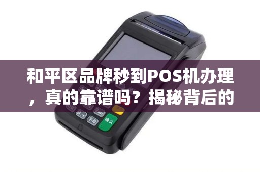 和平区品牌秒到POS机办理，真的靠谱吗？揭秘背后的5大陷阱！