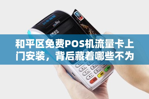 和平区免费POS机流量卡上门安装，背后藏着哪些不为人知的‘套路’
