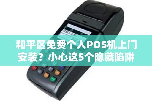 和平区免费个人POS机上门安装？小心这5个隐藏陷阱！