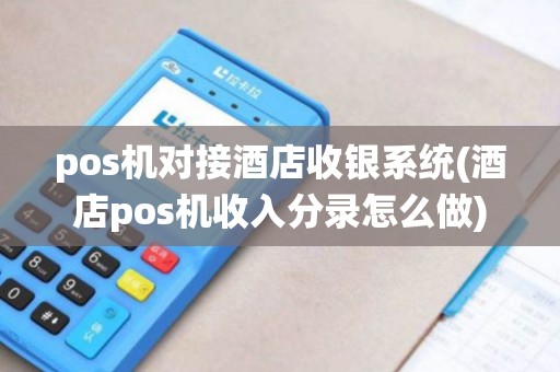 pos机对接酒店收银系统(酒店pos机收入分录怎么做)