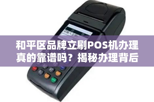 和平区品牌立刷POS机办理真的靠谱吗？揭秘办理背后的3大陷阱！
