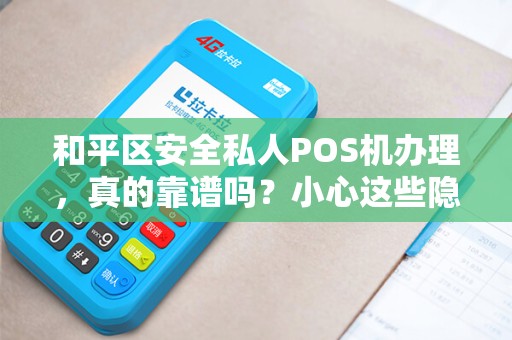 和平区安全私人POS机办理，真的靠谱吗？小心这些隐藏陷阱！