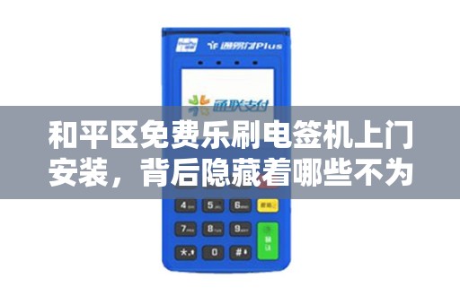 和平区免费乐刷电签机上门安装，背后隐藏着哪些不为人知的秘密？