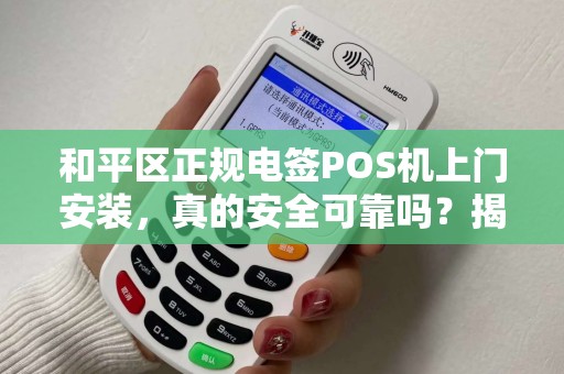 和平区正规电签POS机上门安装，真的安全可靠吗？揭秘行业内幕！