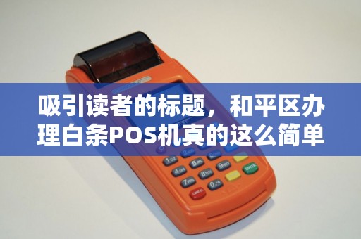 吸引读者的标题，和平区办理白条POS机真的这么简单？揭秘3大隐藏陷阱与省钱技巧！