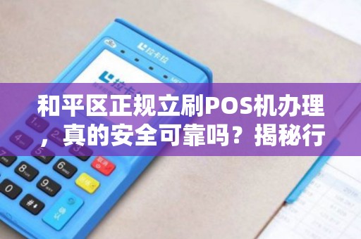 和平区正规立刷POS机办理，真的安全可靠吗？揭秘行业内幕！