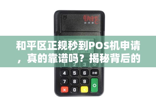 和平区正规秒到POS机申请，真的靠谱吗？揭秘背后的真相！