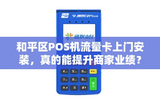 和平区POS机流量卡上门安装，真的能提升商家业绩？揭秘背后的流量秘密！