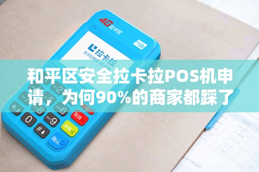 和平区安全拉卡拉POS机申请，为何90%的商家都踩了这些坑？