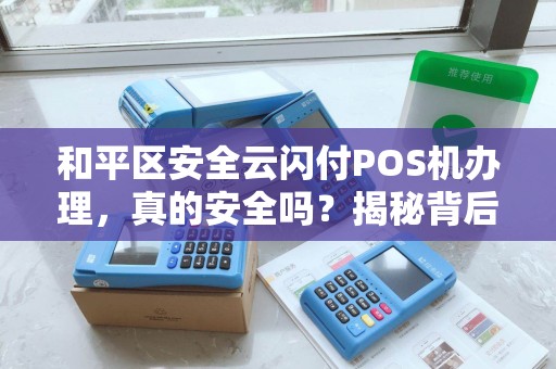 和平区安全云闪付POS机办理，真的安全吗？揭秘背后隐藏的3大风险！