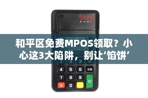 和平区免费MPOS领取？小心这3大陷阱，别让‘馅饼’变‘陷阱’