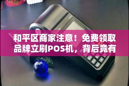 和平区商家注意！免费领取品牌立刷POS机，背后竟有这些隐藏福利？