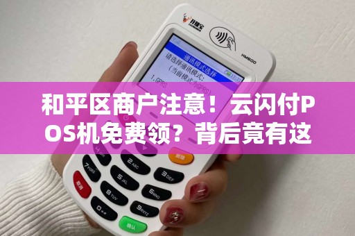 和平区商户注意！云闪付POS机免费领？背后竟有这些隐藏福利！