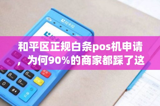 和平区正规白条pos机申请，为何90%的商家都踩了这些坑？