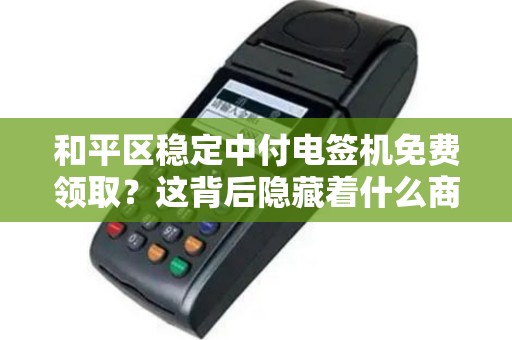 和平区稳定中付电签机免费领取？这背后隐藏着什么商机？