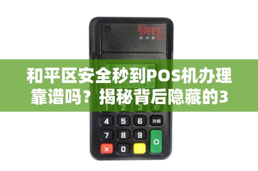 和平区安全秒到POS机办理靠谱吗？揭秘背后隐藏的3大风险！