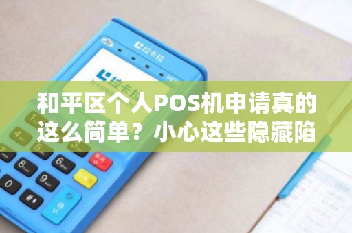 和平区个人POS机申请真的这么简单？小心这些隐藏陷阱！