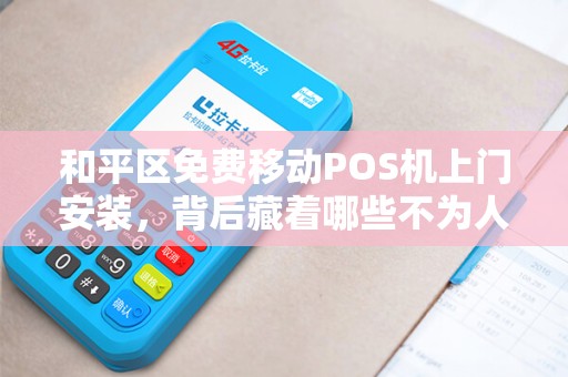 和平区免费移动POS机上门安装，背后藏着哪些不为人知的‘套路’