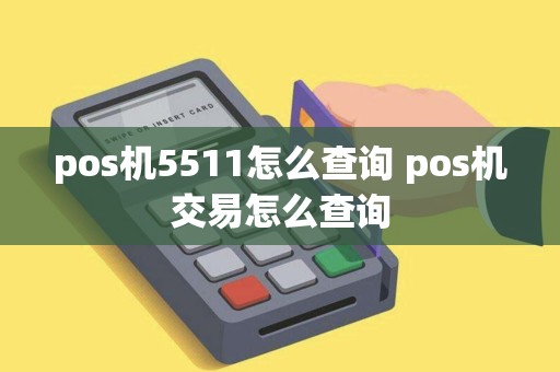 pos机5511怎么查询 pos机交易怎么查询