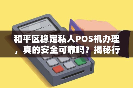 和平区稳定私人POS机办理，真的安全可靠吗？揭秘行业内幕！