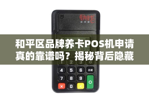 和平区品牌养卡POS机申请真的靠谱吗？揭秘背后隐藏的3大风险！